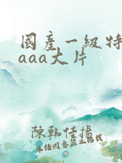 国产一级特黄aaaa大片