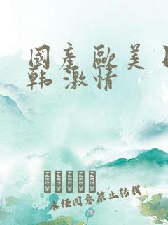 国产 欧美 日韩 激情