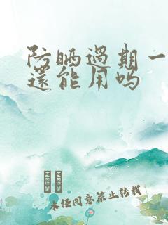 防晒过期一个月还能用吗