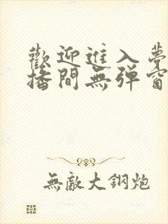 欢迎进入梦魇直播间无弹窗