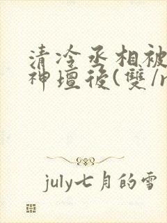 清冷丞相被拽下神坛后(双/np)笔趣阁