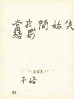 当我开始失去你结局