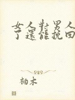 女人对男人死心了还能挽回了么