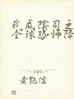 我成阴司之后,全球恐怖降临了