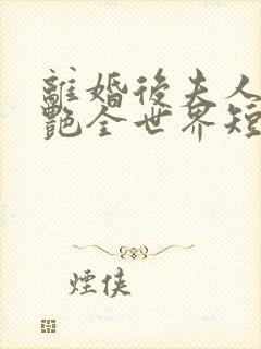 离婚后夫人她惊艳全世界短剧