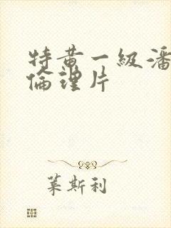 特黄一级潘金莲伦理片