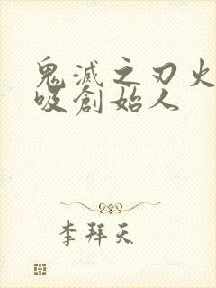 鬼灭之刃火之呼吸创始人