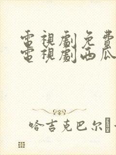 电视剧免费观看电视剧西瓜