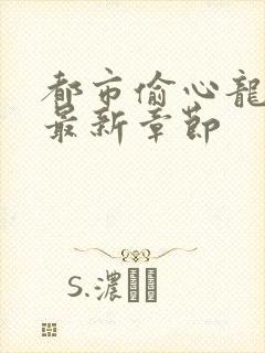 都市偷心龙爪手最新章节