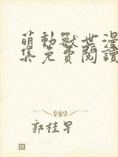 萌动兽世漫画全集免费阅读下拉式