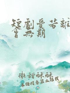 短剧爱若离去后会无期