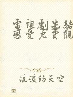 电视剧先结婚后恋爱免费观看全集