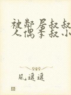 被邻居叔叔当成人偶李叔小说阅读