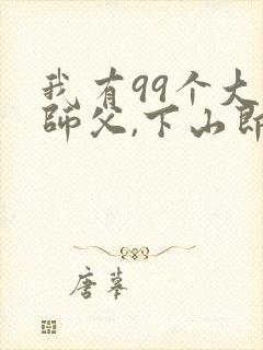 我有99个大佬师父,下山即无敌周若妤