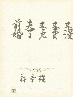 前夫又又又想复婚了免费漫画全集