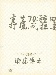 重生70:种田打猎,我把妻女宠上天看