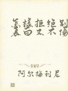 怎样拒绝别人的表白又不伤害他