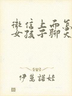 微信上面怎么和女孩子聊天