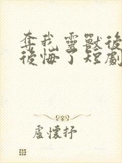 夺我灵兽后宗门后悔了短剧免费观看