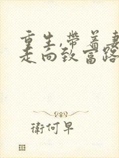 重生,带着妻儿走向致富路短剧免费观看