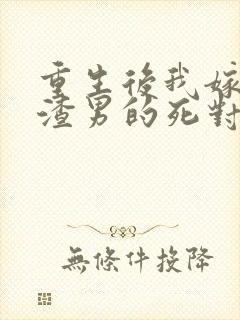 重生后我嫁给了渣男的死对头完结版