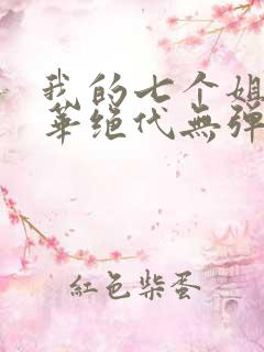 我的七个姐姐风华绝代无弹窗