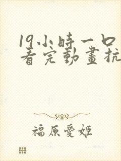 19小时一口气看完动画抗日