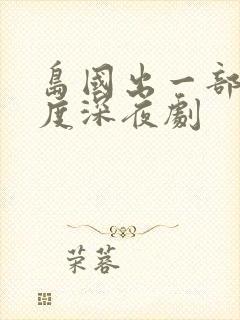 岛国出一部大尺度深夜剧