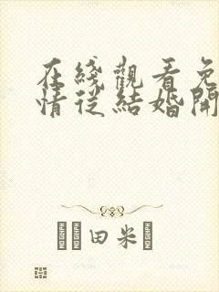 在线观看免费爱情从结婚开始短剧