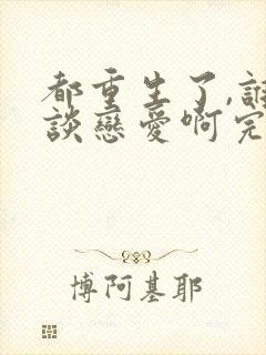 都重生了,谁还谈恋爱啊完整版阅读