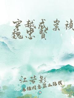 穿越成崇祯重用魏忠贤