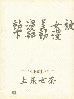 动漫美女被狂揉下部动漫