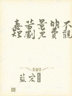 春若景明不相逢短剧免费观看全集