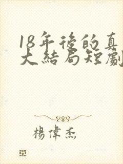 18年后的真相大结局短剧免费观看