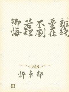 卿若不爱离开莫悔短剧在线观看全集免费