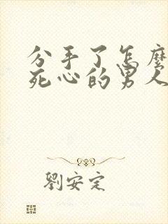 分手了怎么挽回死心的男人