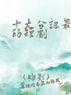 十大公认最好看的短剧