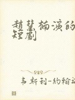 赵慧楠演的所有短剧