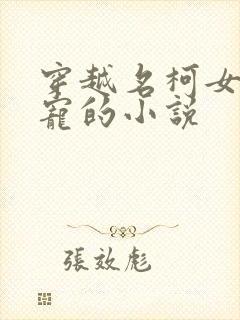 穿越名柯女主团宠的小说