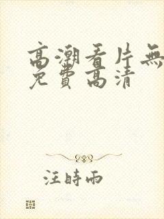 高潮看片无遮挡免费高清