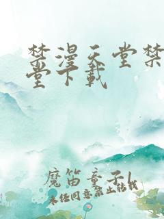 禁漫天堂禁漫天堂下载