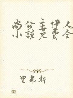 尚公主伊人睽睽小说免费全集