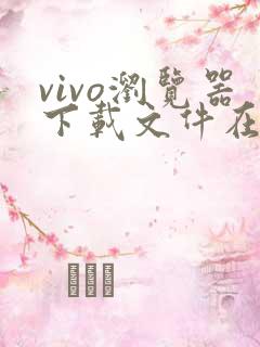 vivo浏览器下载文件在哪个文件夹