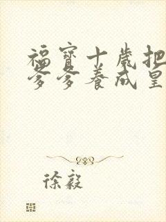 福宝十岁把纨绔爹爹养成皇帝啦在线播放