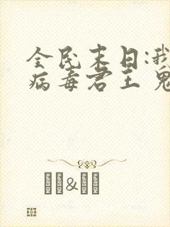 全民末日:我,病毒君王 鬼神阎罗