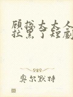 顾总太太人把你拉黑了短剧