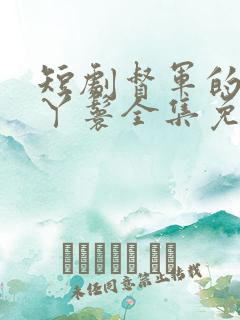 短剧督军的替身丫鬟全集免费观看