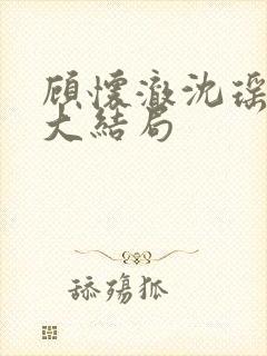 顾怀澈沈瑶第八大结局