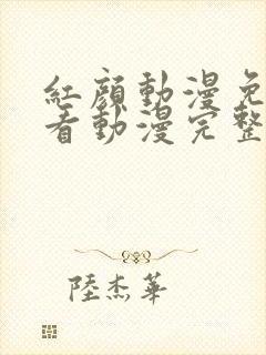 红颜动漫免费观看动漫完整版