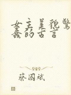 女主美貌惊艳很蠢的古言